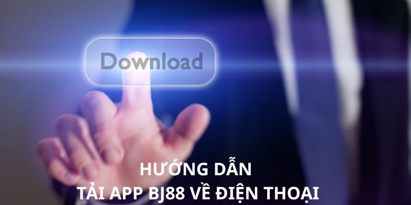 Hướng dẫn tải app BJ88 về điện thoại